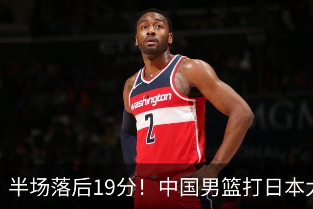 半场落后19分！中国男篮打日本太被动，老问题全暴露，郭士强拿啥翻盘？