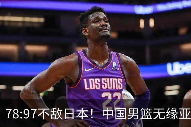 78:97不敌日本！中国男篮无缘亚运决赛，进攻停滞+防守失守太致命